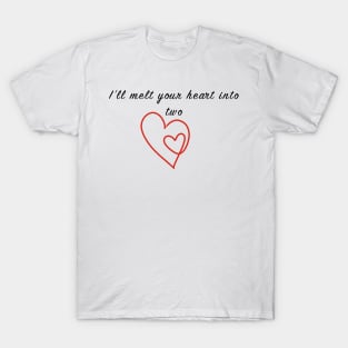 I'll melt your heart into two T-Shirt